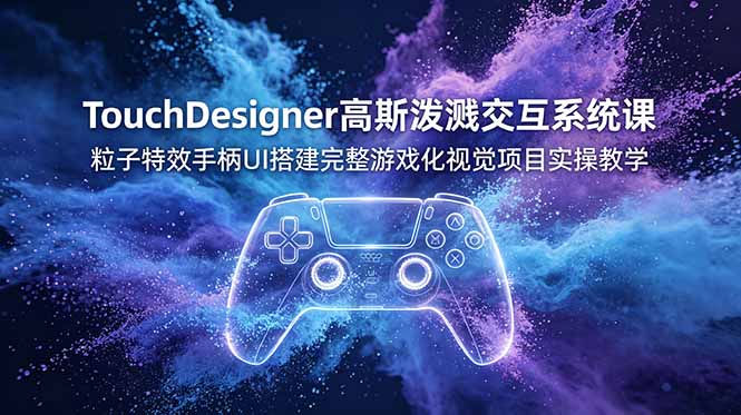 TouchDesigner高斯泼溅交互系统课，粒子特效手柄UI搭建完整游戏化视觉项目实操教学-快名资源网
