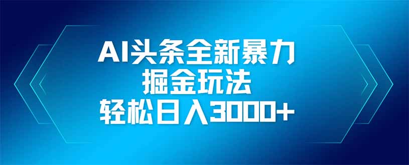 AI头条全新暴利掘金玩法，矩阵操作，轻松日入3000+-快名资源网