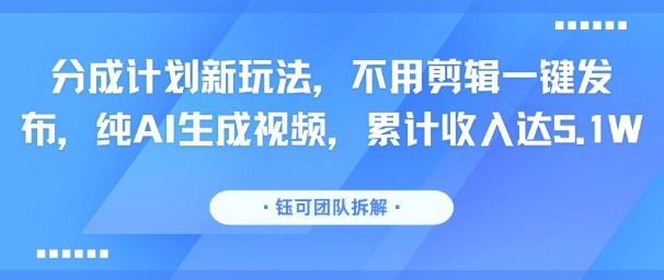 分成计划新玩法，不用剪辑一键发布，纯AI生成视频，累计收入达5.1W-快名资源网