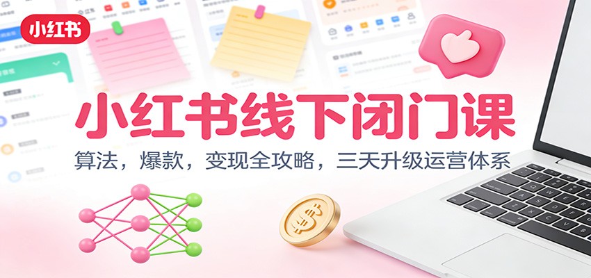 小红书线下闭门课：算法，爆款，变现全攻略，三天升级运营体系-快名资源网
