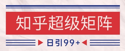 知乎超级矩阵玩法引流高质量精准粉SEO覆盖，日变现1k+【揭秘】-青虫资源网