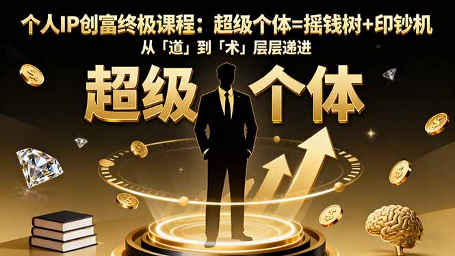 个人IP创富终极课程：超级个体=摇钱树+印钞机，从「道」到「术」层层递进-快名资源网