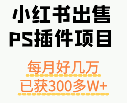 小红书出售PS插件项目，每月都收入好几万，长期操作已获利300多W+-快名资源网