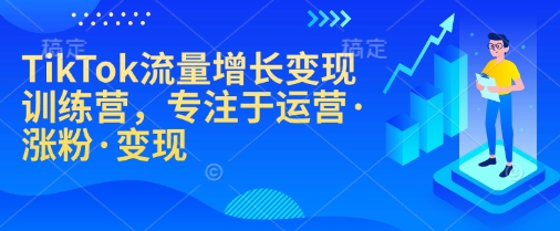 TikTok流量增长变现训练营，专注于运营·涨粉·变现-快名资源网