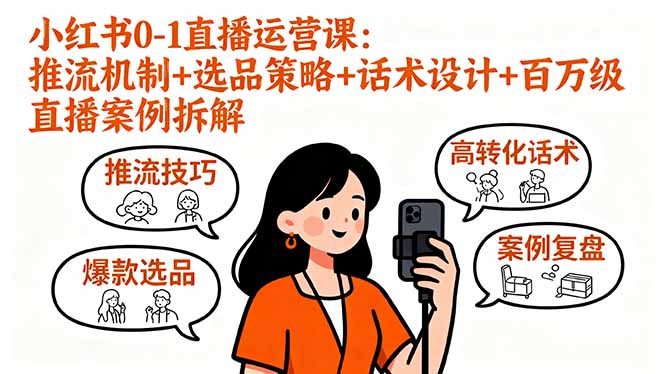 小红书0-1直播运营课：推流机制+选品策略+话术设计+百万级直播案例拆解-快名资源网