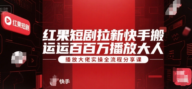 红果短剧拉新快手搬运百万播放大佬实操全流程分享课-快名资源网