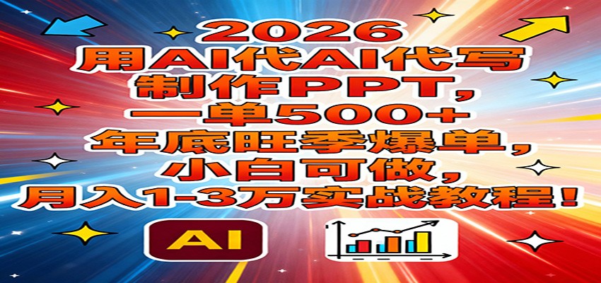 2026用AI代写制作PPT，一单500+，年底旺季爆单，小白可做，月入1-3万实战教程-快名资源网
