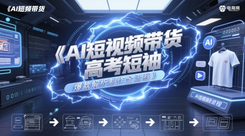 AI短视频带货高考短袖爆款解析制作全流程-青虫资源网