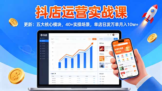 抖店运营实战课-更新：五大核心模块，40+实操场景，单店日发万单月入10w+-快名资源网