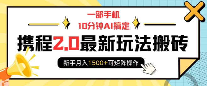 一部手机10分钟AI搞定，携程2.0最新玩法搬砖，新手月入1500+可矩阵操作-快名资源网