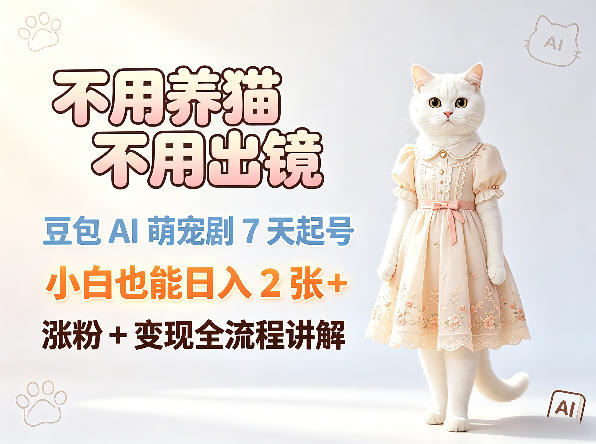 不用养猫不用出镜，豆包AI萌宠剧7天起号，小白也能日入2张+，涨粉+变现全流程讲解-快名资源网