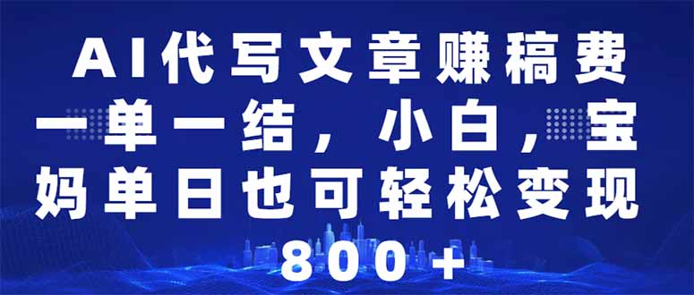 AI代写文章赚稿费，一单一结小白，宝妈单日也能轻松日入500-1000＋-快名资源网