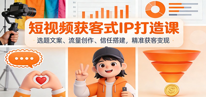 短视频获客式IP打造课：选题文案、流量创作、信任搭建，精准获客变现-快名资源网