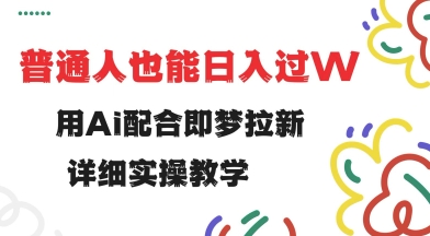 用ai配合即梦拉新，小白也能日入过w，详细实操教程【揭秘】-快名资源网