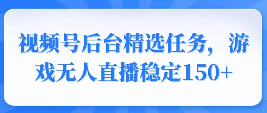 视频号精选变现任务，游戏无人直播稳定150+-快名资源网