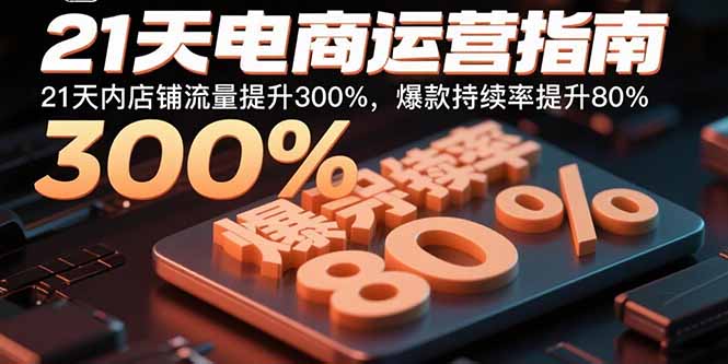 21天电商运营指南：21天内店铺流量提升300%，爆款持续率提升80%-快名资源网