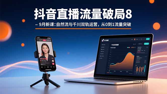 抖音直播流量破局8-9月新课：自然流与千川双轨运营，从0到1流量突破-快名资源网