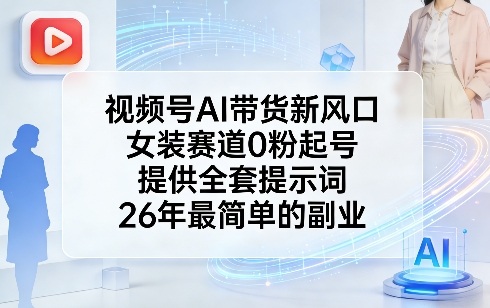 视频号AI带货新风口，女装赛道0粉起号，提供全套提示词，26年最简单的副业-快名资源网