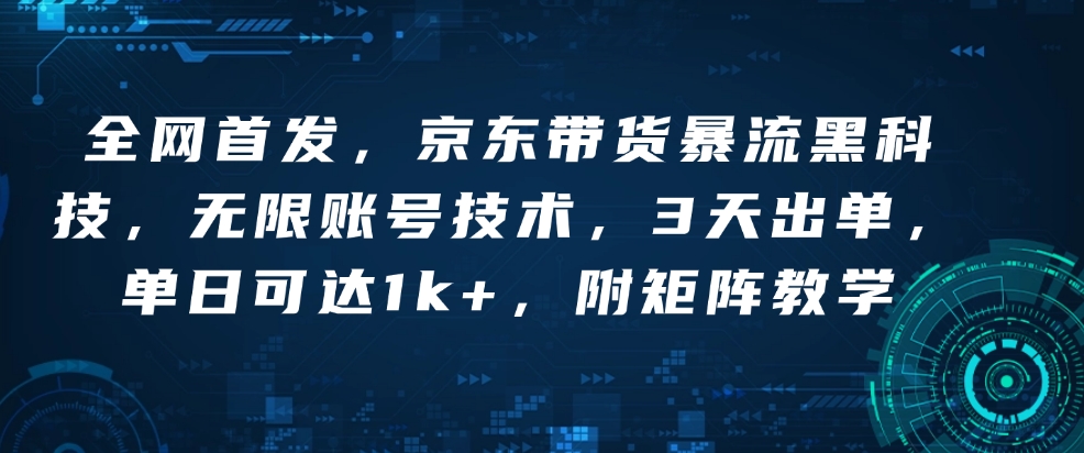 全网首发，京东带货暴流黑科技，无限账号技术，3天出单，单日可达1k+，附矩阵教学【揭秘】-快名资源网