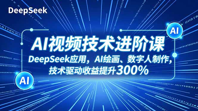 AI视频技术进阶课，DeepSeek应用、AI绘画、数字人制作，技术驱动收益提升300%-快名资源网