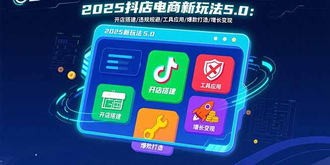2025抖店电商新玩法5.0：开店搭建/违规规避/工具应用,快速掌握基础运营...-快名资源网