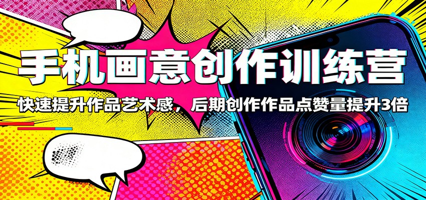 手机画意创作训练营：快速提升作品艺术感，后期创作作品点赞量提升3倍-快名资源网