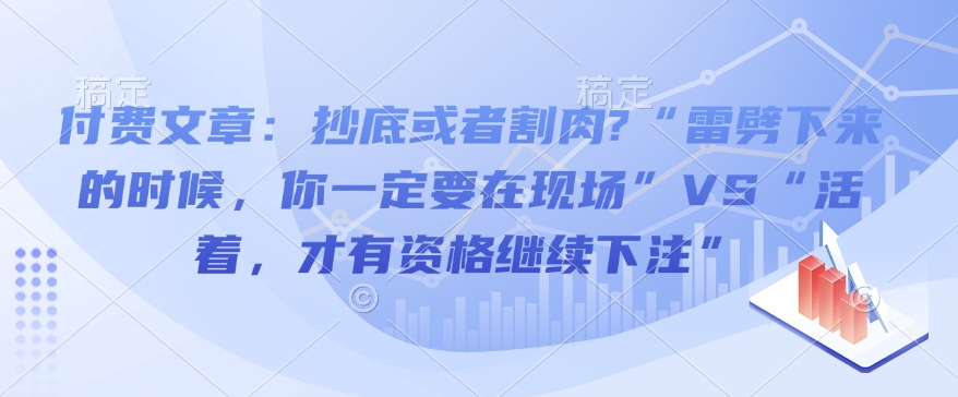 付费文章：抄底或者割肉?“雷劈下来的时候，你一定要在现场”VS“活着，才有资格继续下注”-快名资源网