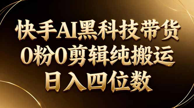 26年最新快手AI黑科技带货，0粉0剪辑，纯搬运，日入四位数-快名资源网