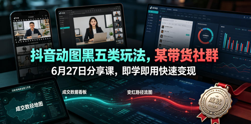 抖音动图黑五类玩法，某带货社群6月27日分享课，即学即用快速变现-青虫资源网