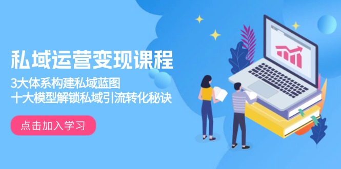 私域运营变现课程，3大体系构建私域蓝图，十大模型解锁私域引流转化秘诀-快名资源网