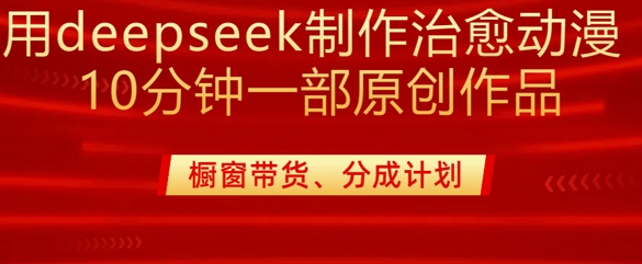 用deepseek制作治愈系漫剪，20分钟一部纯原创作品，多种变现渠道外面收费980-快名资源网