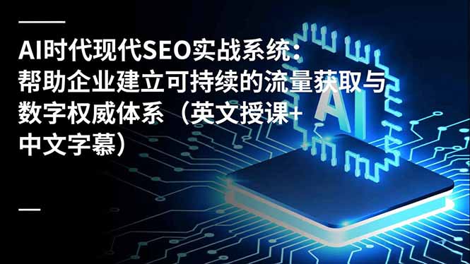 AI时代现代SEO实战系统：帮助企业建立可持续的流量获取与数字权威体系(英文授课+中文字幕-快名资源网