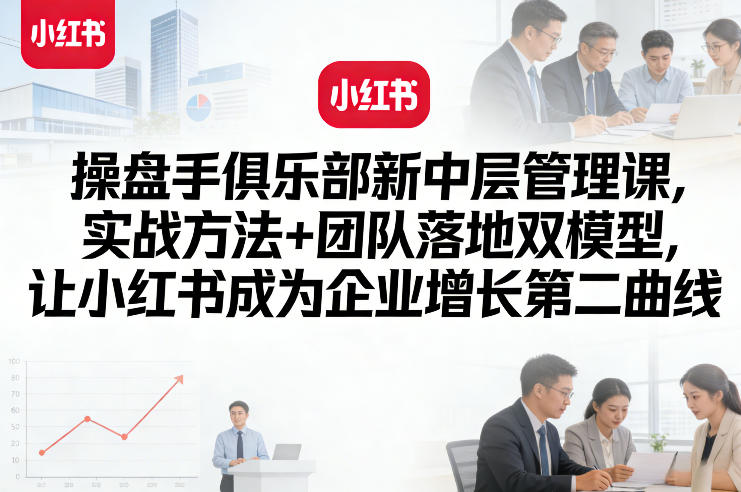 操盘手俱乐部新中层管理课，实战方法+团队落地双模型，让小红书成为企业增长第二曲线-快名资源网