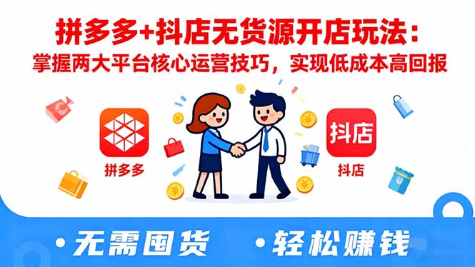 拼多多+抖店无货源开店玩法：掌握两大平台核心运营技巧，实现低成本高回报-快名资源网