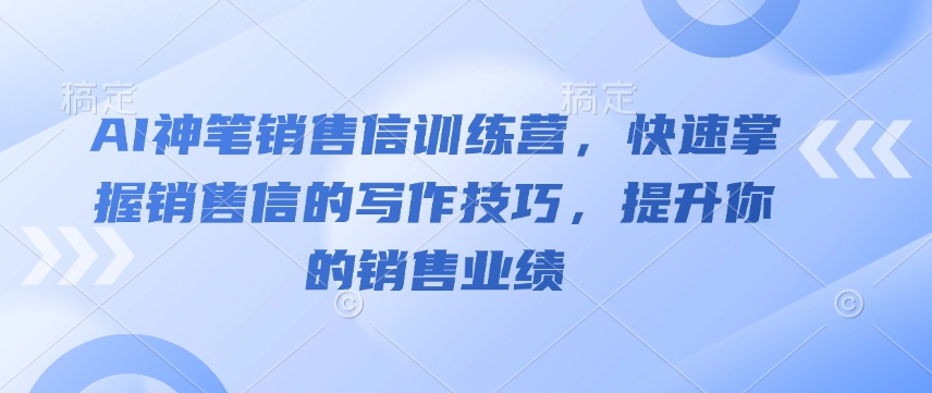 AI神笔销售信训练营，快速掌握销售信的写作技巧，提升你的销售业绩-快名资源网