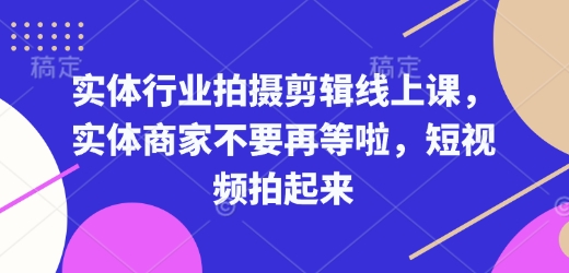 实体行业拍摄剪辑线上课，实体商家不要再等啦，短视频拍起来-快名资源网