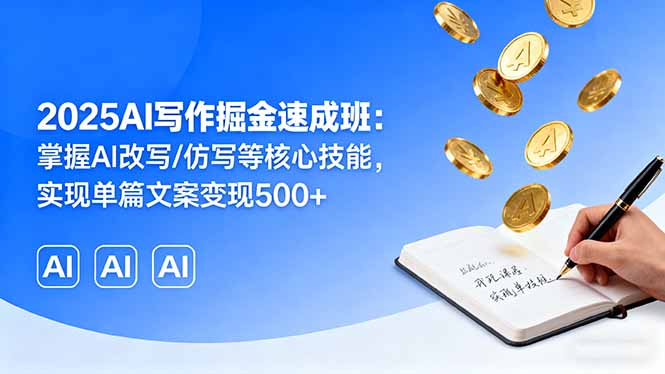 2025AI写作掘金速成班：掌握AI改写/仿写等核心技能，实现单篇文案变现500+-快名资源网