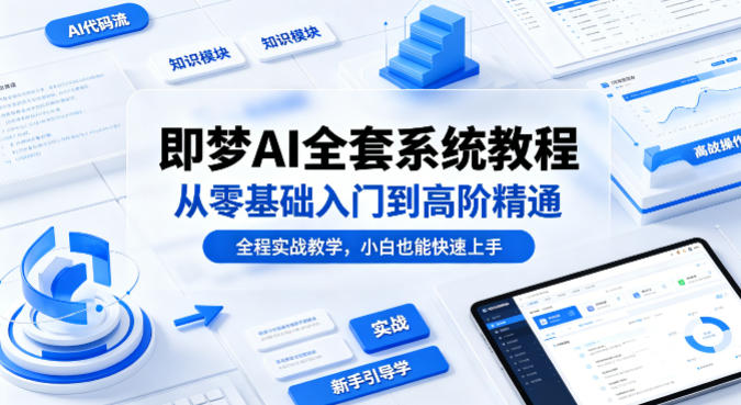 即梦AI全套系统教程，从零基础入门到高阶精通，全程实战教学，小白也能快速上手(更新0503)-快名资源网