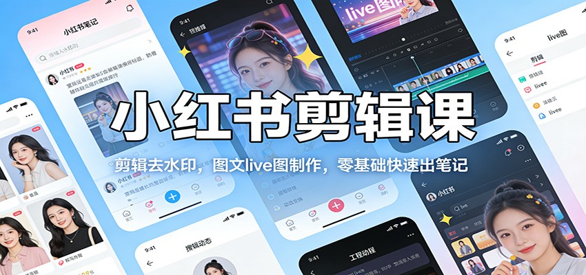 小红书剪辑课：剪辑去水印，图文live图制作，零基础快速出笔记-快名资源网