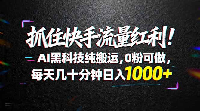抓住快手流量红利！AI黑科技纯搬运，0粉可做，每天几十分钟日入1000+-快名资源网
