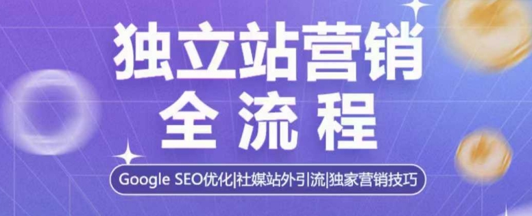 独立站营销全流程，Google SEO优化，社媒站外引流，独家营销技巧-快名资源网