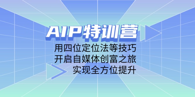 AIP特训营，用四位定位法等技巧，开启自媒体创富之旅，实现全方位提升-快名资源网