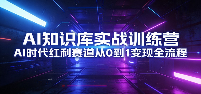 AI知识库实战训练营：AI时代红利赛道从0到1变现全流程-快名资源网