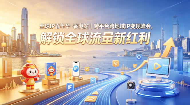 全球IP嘉年华·香港站｜跨平台跨地域IP变现峰会，解锁全球流量新红利-青虫资源网