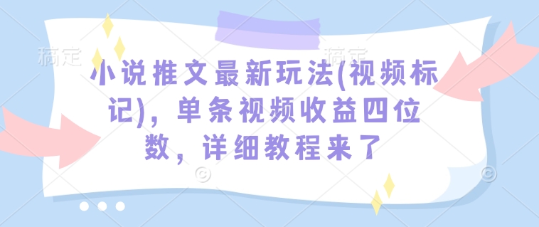 小说推文最新玩法(视频标记)，单条视频收益四位数，详细教程来了-快名资源网
