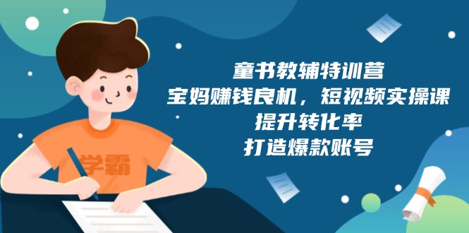 童书教辅特训营，宝妈赚钱良机，短视频实操课，提升转化率，打造爆款账号-快名资源网