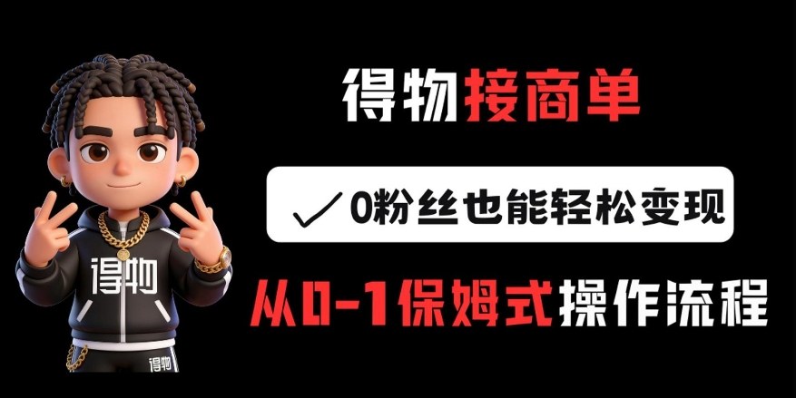 得物接商单，0粉丝也能轻松变现，从0-1保姆式操作流程-快名资源网