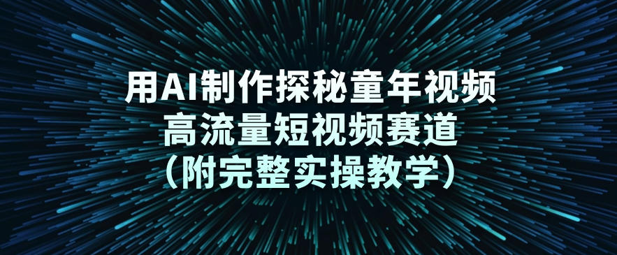 用AI制作探秘童年视频，高流量短视频赛道(附完整实操教学)-快名资源网