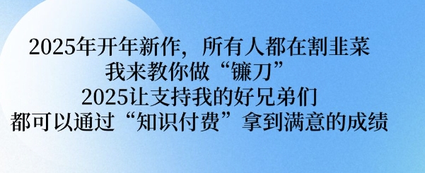 2025年开年新作，所有人都在割韭菜，我来教你做“镰刀” 2025让支持我的好兄弟们都可以通过“知识付费”拿到满意的成绩【揭秘】-快名资源网