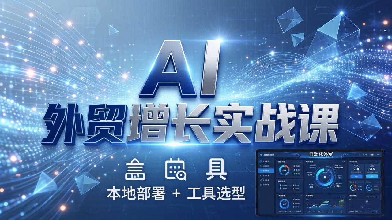 AI 外贸增长实战课：本地部署 + 工具选型，一站式搭建可落地自动化外贸系统-快名资源网